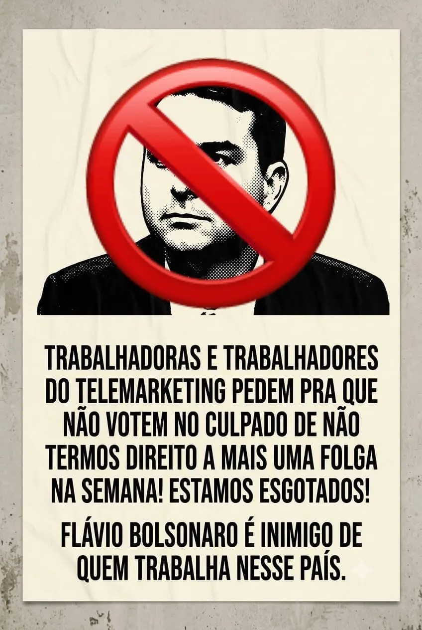 Cartaz em papel claro colado sobre concreto. No alto, a foto em meio-tom de um homem de terno coberta por um símbolo de proibido em vermelho. Embaixo, em letras pretas: “trabalhadoras e trabalhadores do telemarketing pedem pra que não votem no culpado de não termos direito a mais uma folga na semana! Estamos esgotados! Flávio Bolsonaro é inimigo de quem trabalha nesse país”.