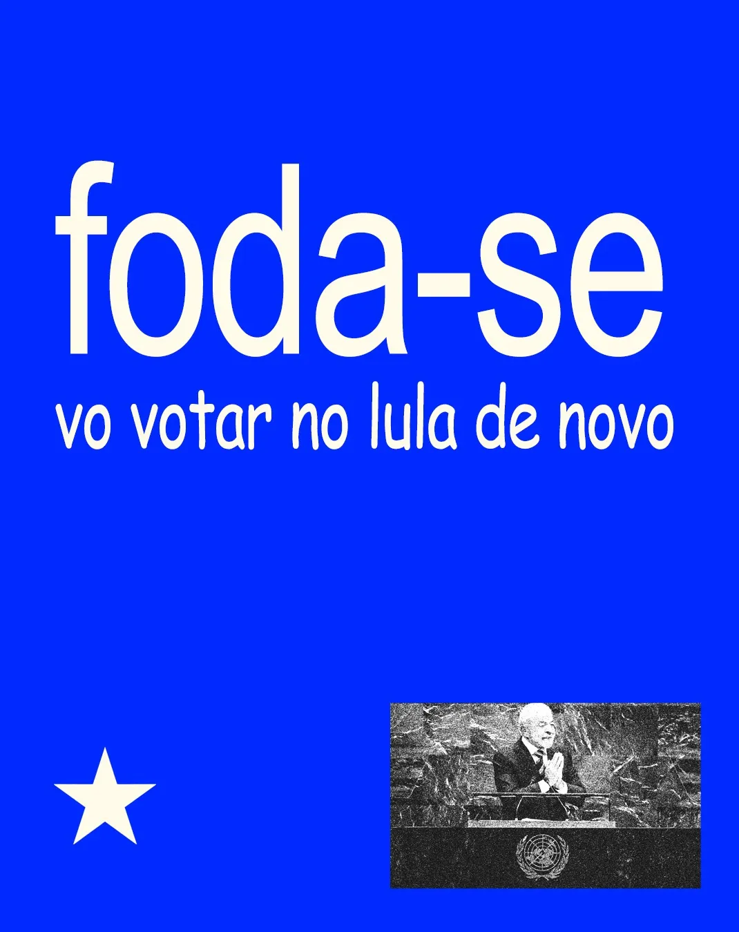 Fundo azul forte com uma estrela clara e uma foto em preto e branco de Lula discursando na ONU. Em letras grandes, um palavrão seguido de: “vo votar no lula de novo”.