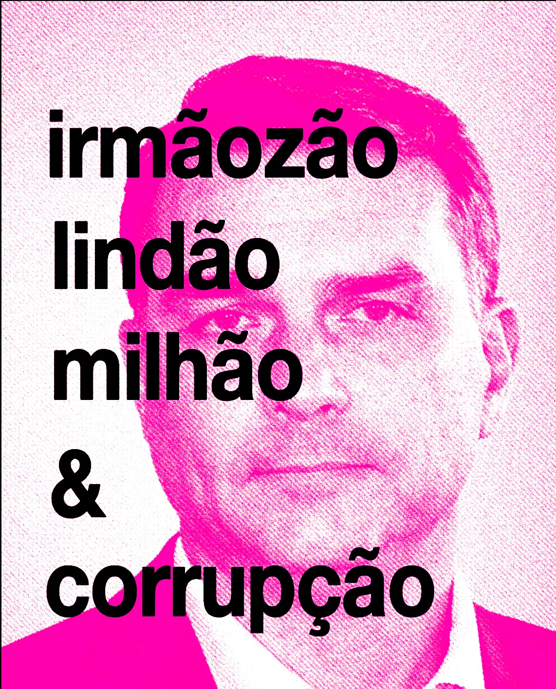 Retrato em meio-tom rosa forte de um homem de terno. Sobre ele, em letras pretas: “irmãozão lindão milhão & corrupção”.