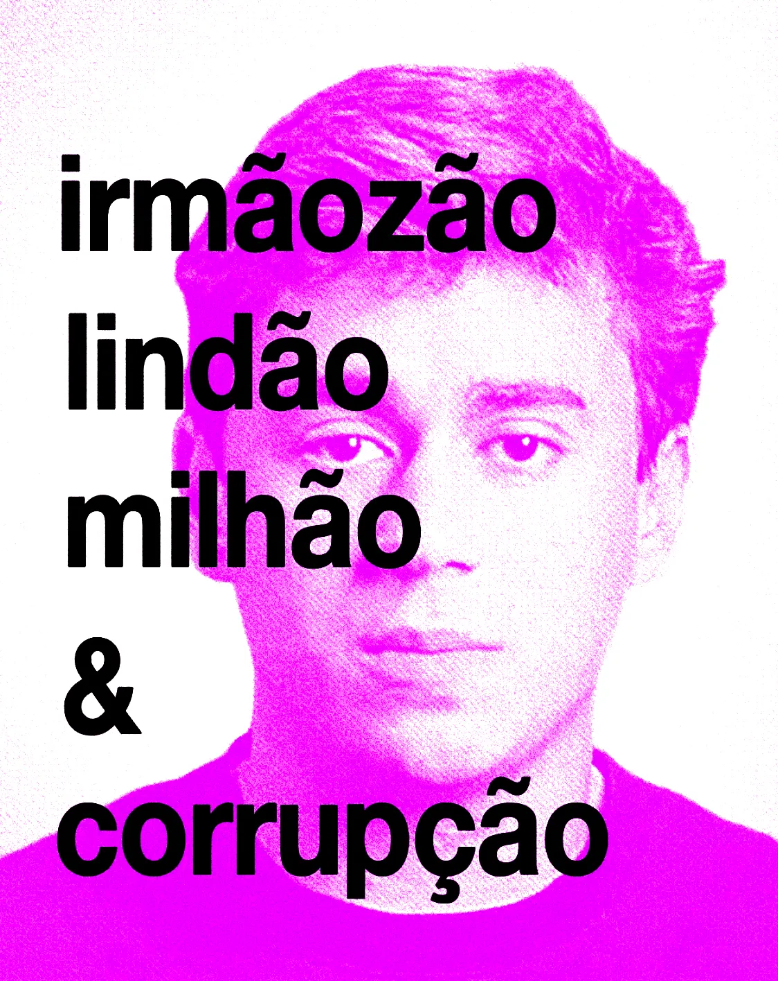 A mesma arte com o texto “irmãozão lindão milhão & corrupção”, desta vez com o retrato em meio-tom magenta sobre fundo claro.