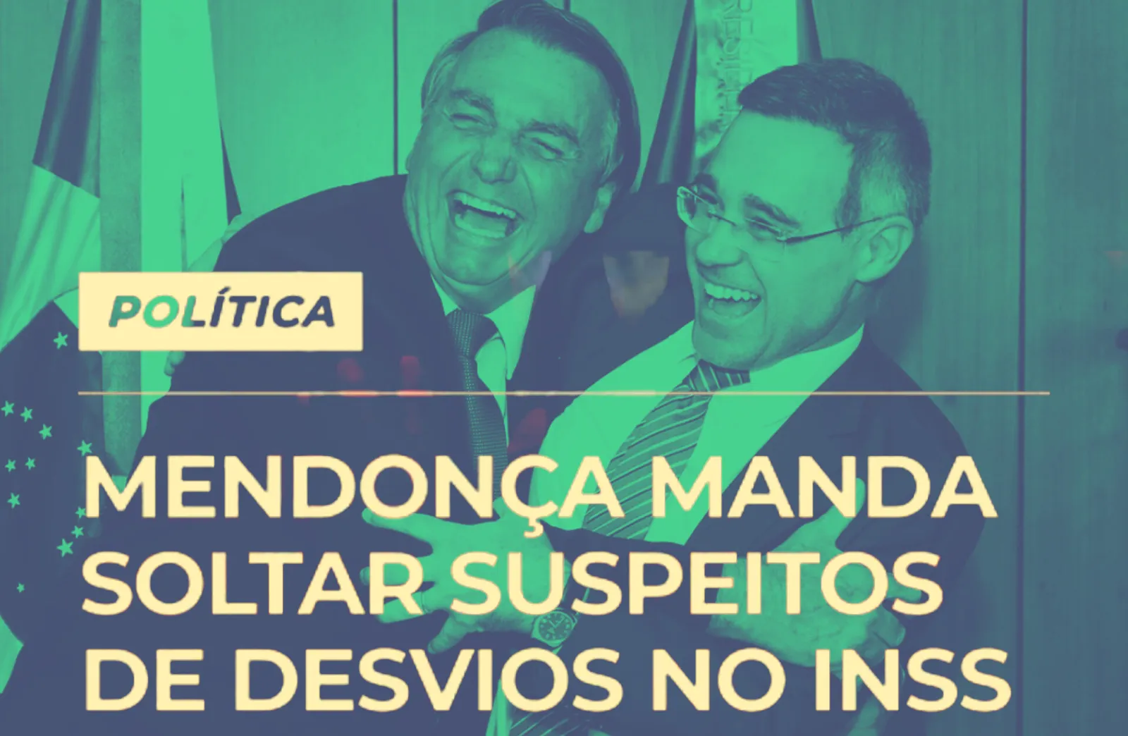 Card de notícia com foto esverdeada de dois homens de terno rindo juntos, um deles de óculos, diante de bandeiras do Brasil. No canto, a etiqueta “política”. Em letras amarelas: “Mendonça manda soltar suspeitos de desvios no INSS”.