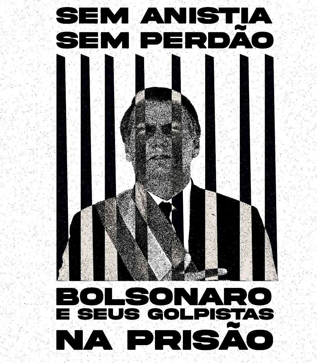 Retrato em meio-tom de um homem de terno atrás de grades pretas. Em cima: “Sem anistia, sem perdão”. Embaixo: “Bolsonaro e seus golpistas na prisão”.