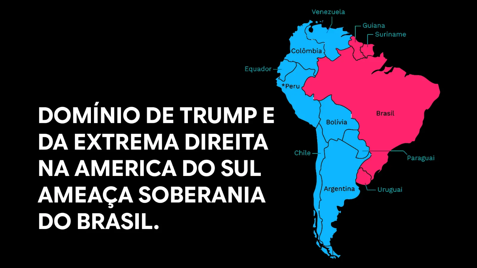 Mapa da América do Sul com o Brasil em rosa e os vizinhos em azul, ao lado do texto: “Domínio de Trump e da extrema direita na América do Sul ameaça soberania do Brasil”. Fundo preto.