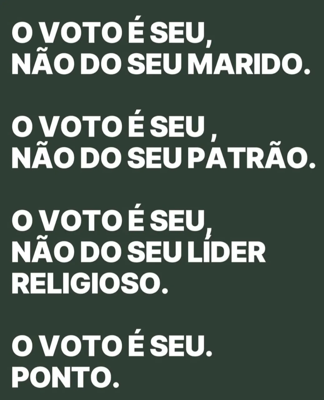 Fundo verde-escuro com letras brancas em quatro blocos: “O voto é seu, não do seu marido. O voto é seu, não do seu patrão. O voto é seu, não do seu líder religioso. O voto é seu. Ponto.”